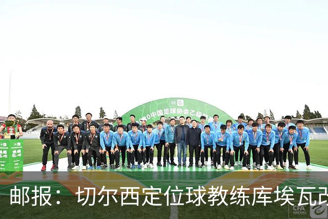 邮报：切尔西定位球教练库埃瓦改任幕后职务